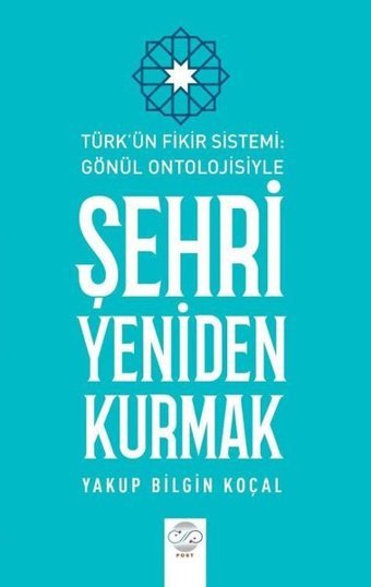 Şehri Yeniden Kurmak - Türk'ün Fikir Sistemi - Gönül Ontolojisiyle Yakup Bilgin Koçal Post Yayın