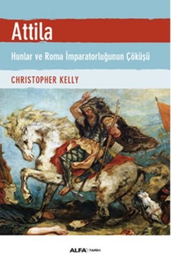Atilla - Hunlar ve Roma İmparatorluğunun Çöküşü Christopher Kelly Alfa Yayıncılık