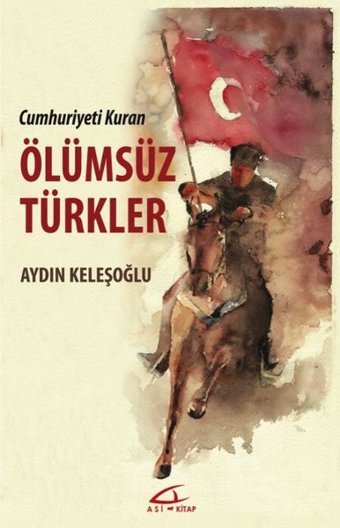 Ölümsüz Türkler - Cumhuriyeti Kuran Aydın Keleşoğlu Asi Kitap