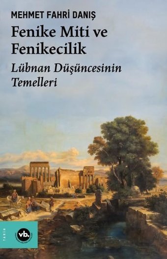Fenike Miti ve Fenikecilik - Lübnan Düşüncesinin Temelleri Mehmet Fahri Danış VakıfBank Kültür Yayınları