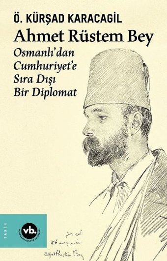Ahmet Rüstem Bey: Osmanlı'dan Cumhuriyete Sıra Dışı Bir Diplomat Ö. Kürşad Karacagil VakıfBank Kültür Yayınları