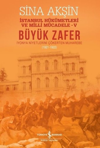 Büyük Zafer: İstanbul Hükümetleri ve Milli Mücadele 4 - İyonya Niyetlerini Çökerten Muharebe 1921-19 Sina Akşin İş Bankası Kültür Yayınları