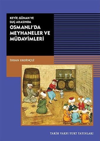 Keyif - Günah ve Suç Arasında Osmanlı'da Meyhaneler ve Müdavimleri İhsan Erdinçli Tarih Vakfı Yurt Yayınları