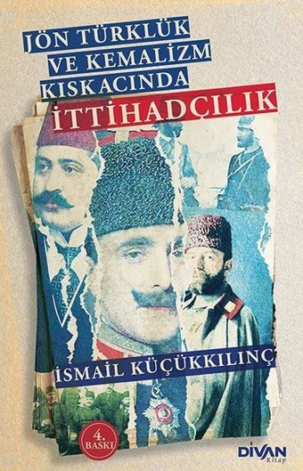 Jön Türklük ve Kemalizm Kıskacında İttihadçılık İsmail Küçükkılınç Divan Kitap