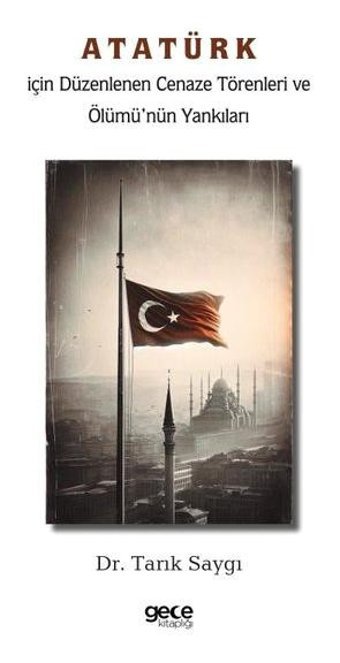 Atatürk İçin Düzenlenen Cenaze Törenleri ve Ölümü'nün Yankıları Tarık Saygı Gece Kitaplığı
