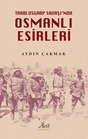 Osmanlı Esirleri - Trablusgarp Savaşı'nda Aydın Çakmak Aktif Yayınları