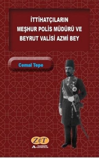 İttihatçıların Meşhur Polis Müdürü ve Beyrut Valisi Azmi Bey Cemal Tepe Zet Akademi Yayınları
