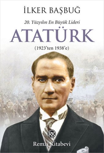 20. Yüzyılın En Büyük Lideri Atatürk (1923'ten 1938'e) İlker Başbuğ Remzi Kitabevi