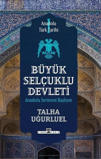 Büyük Selçuklu Devleti - Anadolu Serüveni Başlıyor - Anadolu Türk Tarihi 1 Talha Uğurluel Timaş Yayınları