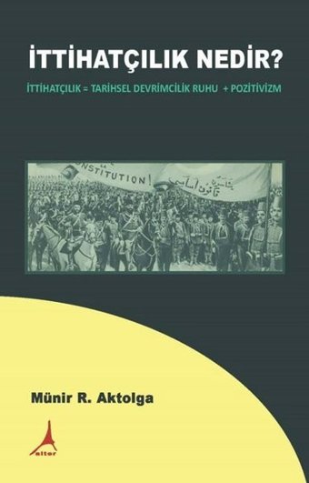 İttihatçılık Nedir? İttihatçılık = Tarihsel Devrimcilik Ruhu + Pozitivizm Münir R. Aktolga Alter Yayınları