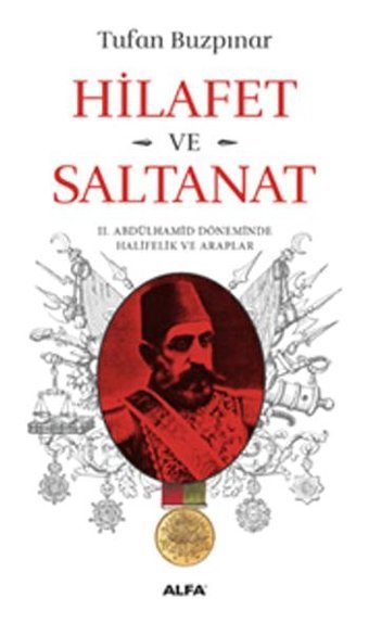 Hilafet ve Saltanat - 2. Abdülhamid Döneminde Halifelik ve Araplar Tufan Buzpınar Alfa Yayıncılık