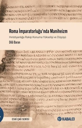 Roma İmparatorluğu'nda Maniheizm - Hıristiyanlığa Rakip Konuma Yükselişi ve Düşüşü Dila Baran Kabalcı Yayınevi
