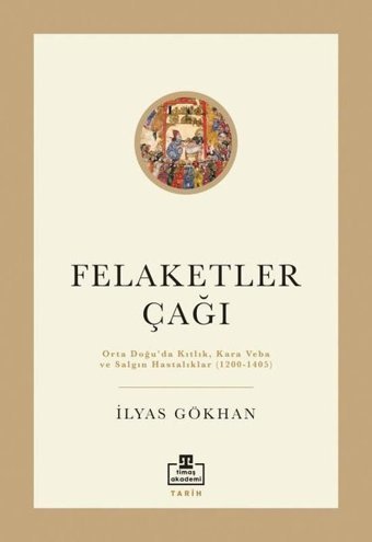 Felaketler Çağı-Ortadoğu'da Kıtlık Kara Veba ve Salgın Hastalıklar 1200-1405 İlyas Gökhan Timaş Akademi