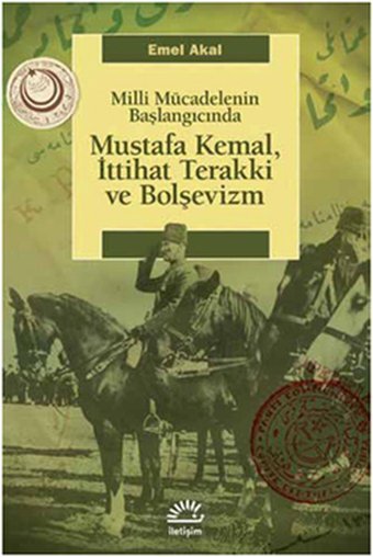 Mustafa Kemal İttihat Terakki ve Bolşevizm Milli Mücadelenin Başlangıcında Emel Akal İletişim Yayınları