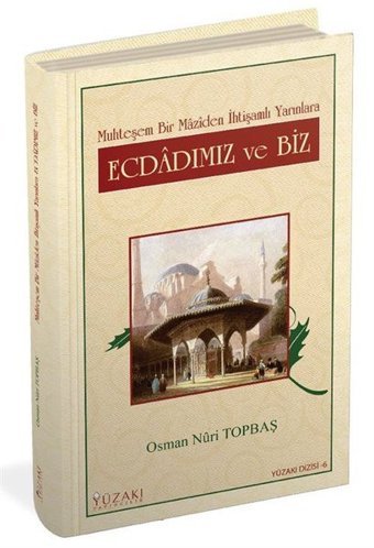 Ecdadımız ve Biz - Muhteşem Bir Maziden İhtişamlı Yarınlara Osman Nuri Topbaş Yüzakı Yayıncılık