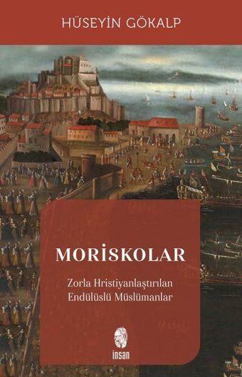 Moriskolar - Zorla Hristiyanlaştırılan Endülüslü Müslümanlar Hüseyin Gökalp İnsan Yayınları