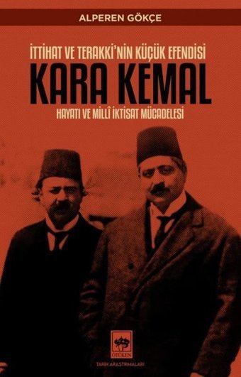 Kara Kemal: İttihat ve Terakki'nin Küçük Efendisi - Hayatı ve Milli İktisat Mücadelesi Alperen Gökçe Ötüken Neşriyat