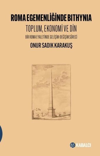 Roma Egemenliğinde Bithynia: Toplum Ekonomi ve Din - Bir Roma Eyaletinde Gelişim - Değişim Süreci Onur Sadık Karakuş Kabalcı Yayınevi