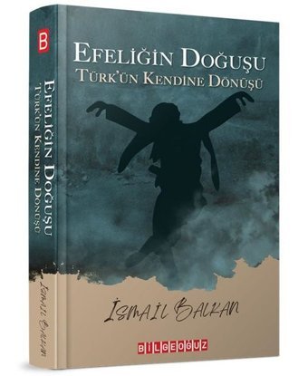 Efeliğin Doğuşu - Türk'ün Kendine Doğuşu İsmail Balkan Bilgeoğuz Yayınları