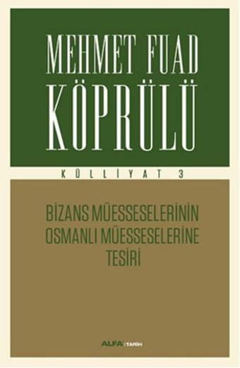 Mehmet Fuad Köprülü Külliyatı 3 - Bizans Müsseselerinin Osmanlı Müesseselerine Tesiri Mehmet Fuad Köprülü Alfa Yayıncılık