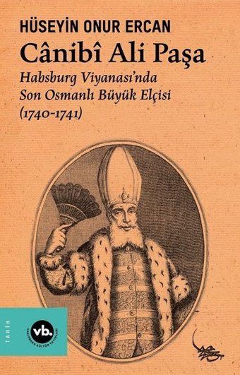 Canibi Ali Paşa - Habsburg Viyanası'nda Son Osmanlı Büyük Elçisi (1740 - 1741) Hüseyin Onur Ercan VakıfBank Kültür Yayınları