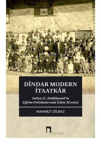Dindar Modern İtaatkar - Sultan II. Abdülhamidin Eğitim Politikalarında İslam Meselesi Mahmut Dilbaz Dergah Yayınları