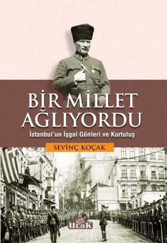 Bir Millet Ağlıyordu - İstanbul'un İşgal Günleri ve Kurtuluş Sevinç Koçak Ulak Yayıncılık