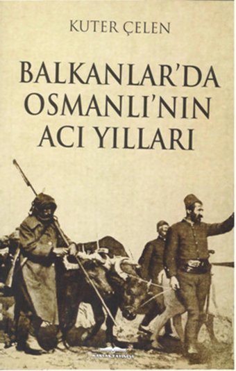 Balkanlar'da Osmanlı'nın Acı Yılları Kuter Çelen Kastaş Yayınları