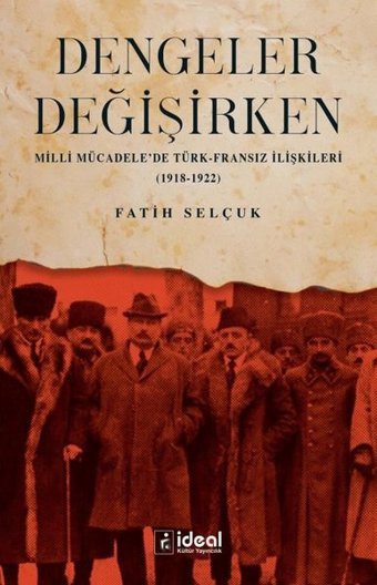 Dengeler Değişirken - Milli Mücadele'de Türk-Fransız İlişkileri 1918 - 1922 Fatih Selçuk İdeal Kültür Yayıncılık