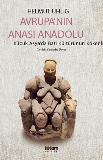 Avrupa'nın Anası Anadolu - Küçük Asya'da Batı Kültürünün Kökenleri Helmut Uhlig Totem