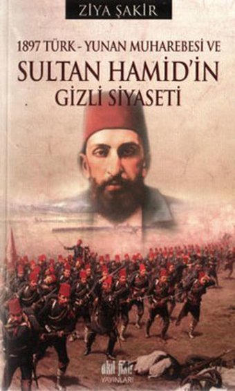 1897 Türk-Yunan Muharebesi ve Sultan Hamid'in Gizli Siyaseti Ziya Şakir Akıl Fikir Yayınları