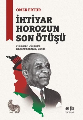 İhtiyar Horozun Son Ötüşü: Malavi'nin Diktatörü Hastings Kamuzu Banda Ömer Ertur Akıl Fikir Yayınları