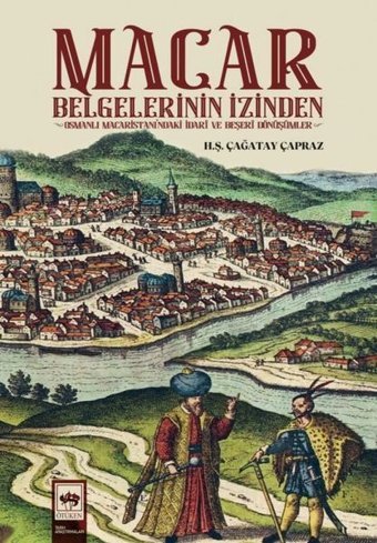 Macar Belgelerinin İzinden - Osmanlı Macaristanı'ndaki İdari ve Beşeri Dönüşümler Hüseyin Şevket Çağatay Çapraz Ötüken Neşriyat