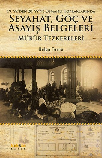 19. yy'den 20. yy'ye Osmanlı Topraklarında Seyahat Göç ve Asayiş Belgeleri: Mürur Tezkereleri Nalan Turna Kaknüs Yayınları