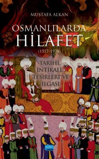 Osmanlılarda Hilafet 1517 - 1924 Mustafa Alkan Nobel Akademik Yayıncılık