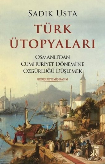 Türk Ütopyaları - Osmanlı'dan Cumhuriyet Dönemi'ne Özgürlüğü Düşlemek Sadık Usta Kafka Kitap
