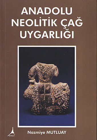 Anadolu Neolitik Çağ Uygarlığı Nazmiye Mutluay Alter Yayınları