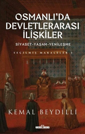 Osmanlı'da Devletlerarası İlişkiler: Siyaset - Yaşam - Yenileşme - Seçilmiş Makaleler 1 Kemal Beydilli Timaş Yayınları
