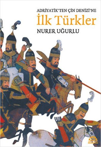 Adriyatik'ten Çin Denizi'ne İlk Türkler Nurer Uğurlu Örgün Yayınları