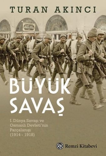 Büyük Savaş: 1. Dünya Savaşı ve Osmanlı Devleti'nin Parçalanışı 1914 - 1918 Turan Akıncı Remzi Kitabevi