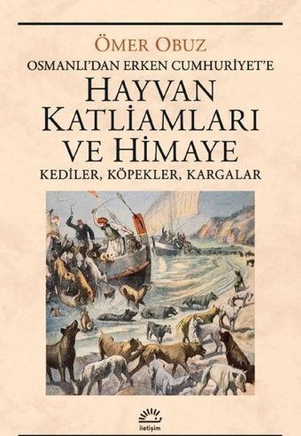 Hayvan Katliamları ve Himaye: Kediler Köpekler Kargalar - Osmanlı'dan Erken Cumhuriyet'e Ömer Obuz İletişim Yayınları
