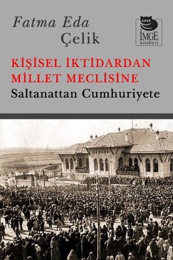 Kişisel İktidardan Millet Meclisine - Saltanattan Cumhuriyete Fatma Eda Çelik İmge Kitabevi
