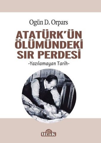 Atatürkün Ölümündeki Sır Perdesi Ogün D. Orpars Ulak Yayıncılık