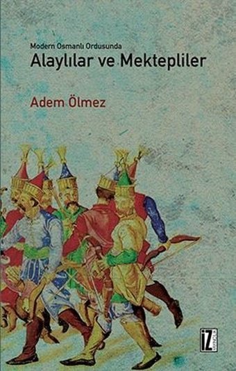Modern Osmanlı Ordusunda Alaylılar Ve Mektepliler Adem Ölmez İz Yayıncılık