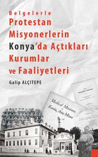 Belgelerle Protestan Misyonerlerin Konya'da Açtıkları Kurumlar ve Faaliyetleri Galip Alçıtepe Çizgi Kitabevi