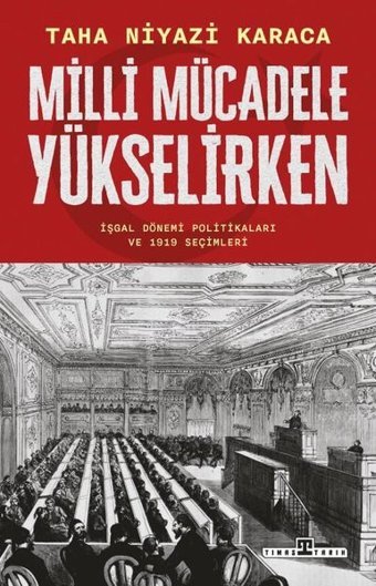 Milli Mücadele Yükselirken - İşgal Dönemi Politikaları ve 1919 Seçimleri Taha Niyazi Karaca Timaş Yayınları
