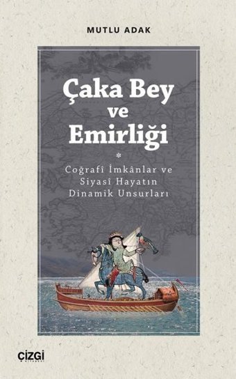 Çaka Bey ve Emirliği - Coğraf İmkanlar ve Siyasi Hayatın Dinamik Unsurları Mutlu Adak Çizgi Kitabevi