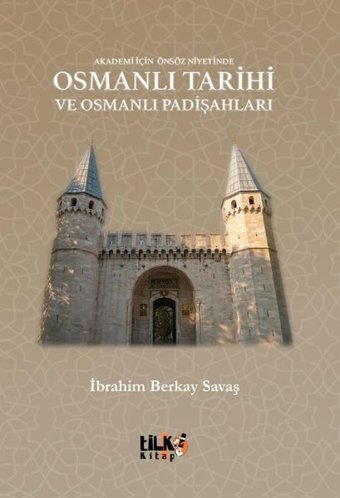Osmanlı Tarihi ve Osmanlı Padişahları - Akademi İçin Önsöz Niyetinde İbrahim Berkay Savaş Tilki Kitap