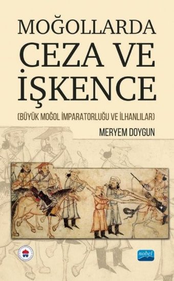 Moğollarda Ceza ve İşkence - Büyük Moğol İmparatorluğu ve İlhanlılar Meryem Doygun Nobel Akademik Yayıncılık