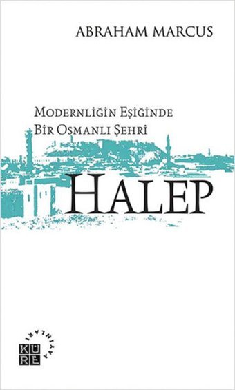 Modernliğin Eşiğinde Bir Osmanlı Şehri: Halep Abraham Marcus Küre Yayınları